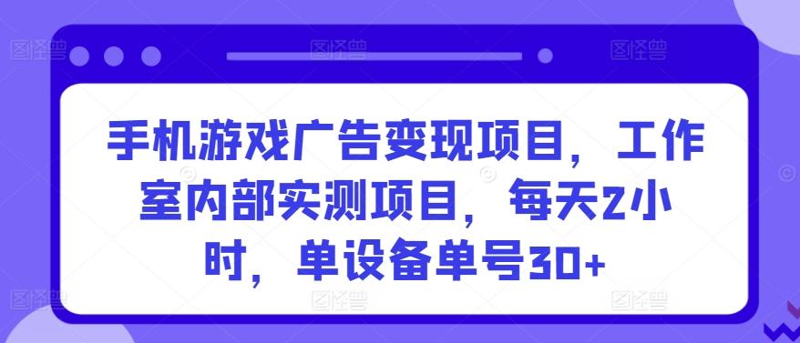 手机游戏广告变现项目，工作室内部实测项目，每天2小时，单设备单号30+【揭秘】-翻身站