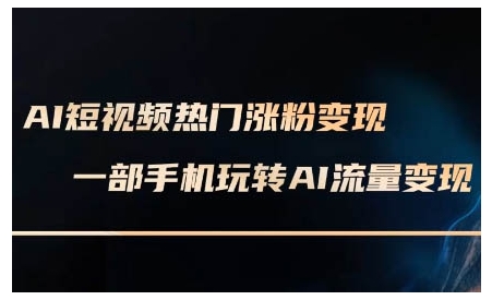 AI短视频热门涨粉变现课，AI数字人制作短视频超级变现实操课，一部手机玩转短视频变现-翻身站