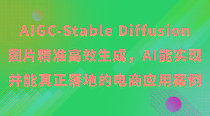 AIGC-Stable Diffusion图片精准高效生成，AI能实现并能真正落地的电商应用案例-翻身站