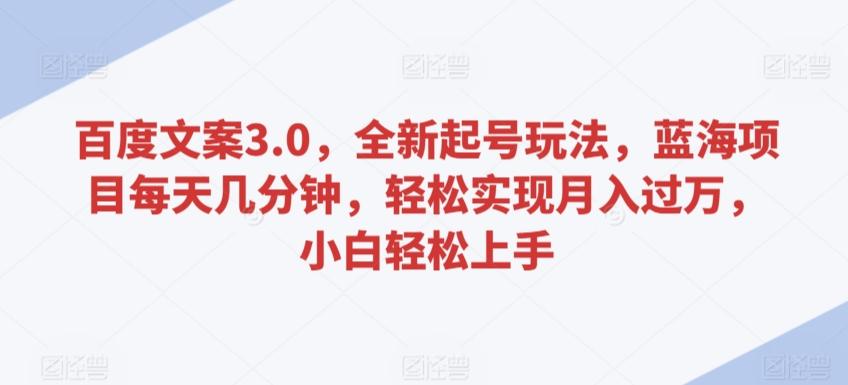 百度文案3.0，全新起号玩法，蓝海项目每天几分钟，轻松实现月入过万，小白轻松上手【揭秘】-翻身站