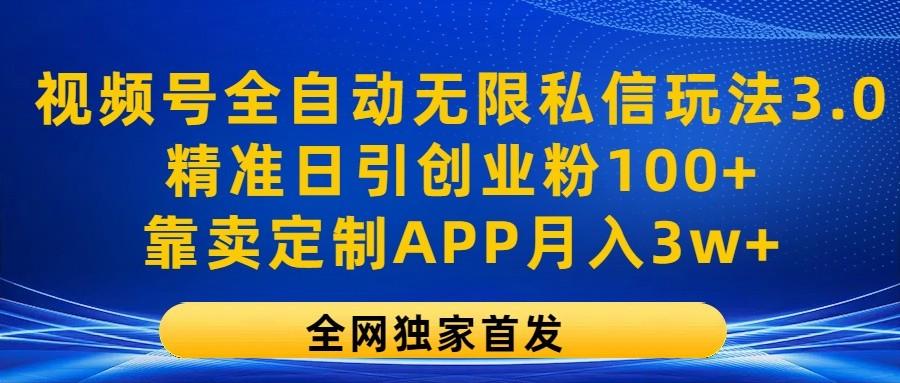 视频号全自动无限私信玩法3.0，精准日引创业粉100+，靠卖定制APP月入3w+-翻身站