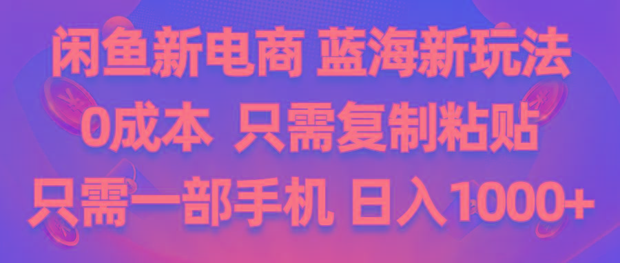 闲鱼新电商,蓝海新玩法,0成本,只需复制粘贴,小白轻松上手,只需一部手机…-翻身站