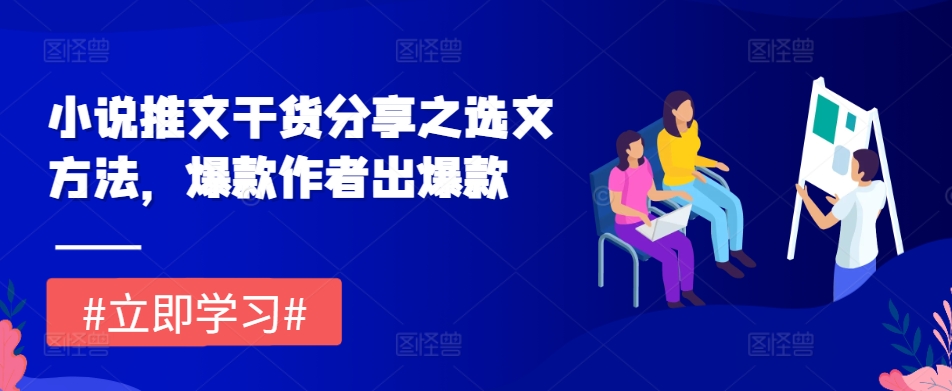 小说推文干货分享之选文方法，爆款作者出爆款-翻身站