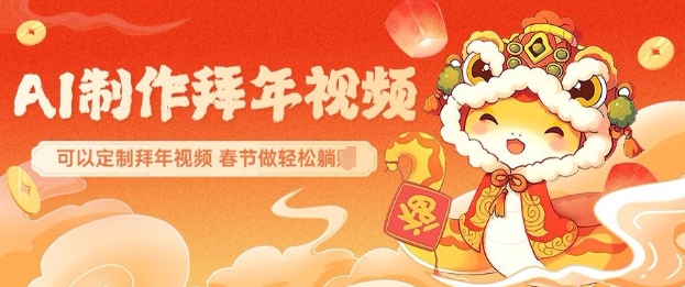 AI制作送祝福拜年视频，过年惊艳你的朋友圈可以定制拜年视频，AI一键生，春节做轻松躺Z-翻身站