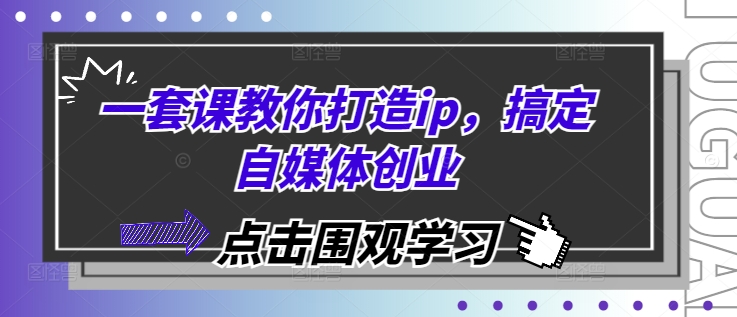 一套课教你打造ip，搞定自媒体创业-翻身站