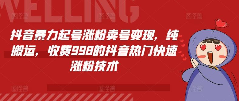 抖音暴力起号涨粉卖号变现，纯搬运，收费998的抖音热门快速涨粉技术-翻身站