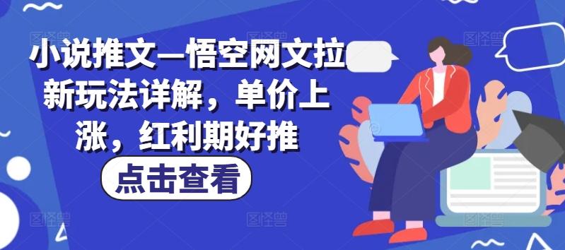 小说推文—悟空网文拉新玩法详解，单价上涨，红利期好推-翻身站