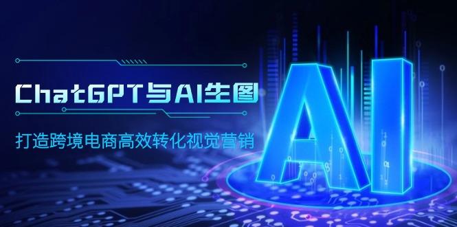 (9868期)ChatGPT与AI生图，打造跨境电商高效转化视觉营销-翻身站