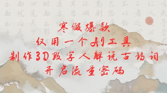 寒假爆款，仅用一个AI工具，制作3D数字人解说古诗词，开启流量密码-翻身站