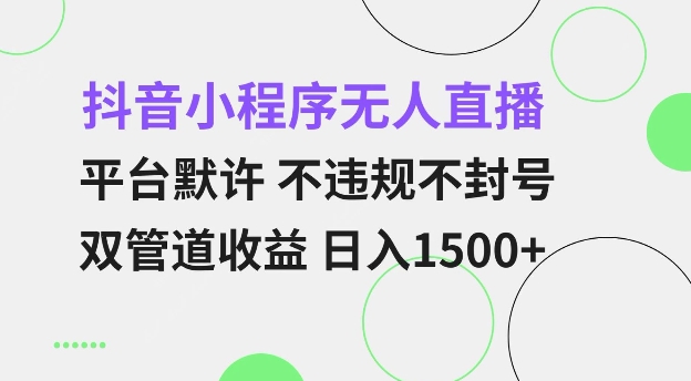 抖音小程序无人直播 平台默许 不违规不封号 双管道收益 日入多张 小白也能轻松操作【仅揭秘】-翻身站