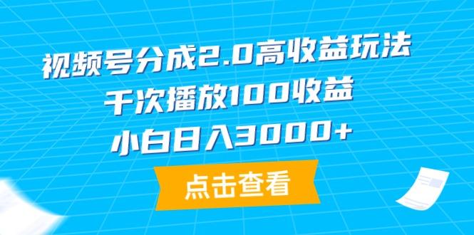 (9716期)视频号分成2.0高收益玩法，千次播放100收益，小白日入3000+-翻身站