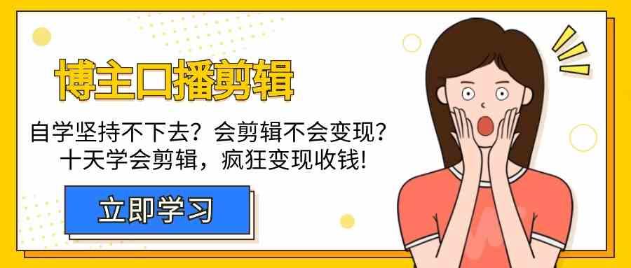 博主口播剪辑课，十天学会视频剪辑，解决变现问题疯狂收钱！-翻身站