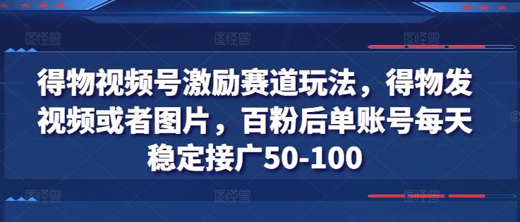 得物视频号激励赛道玩法，得物发视频或者图片，百粉后单账号每天稳定接广50-100-翻身站