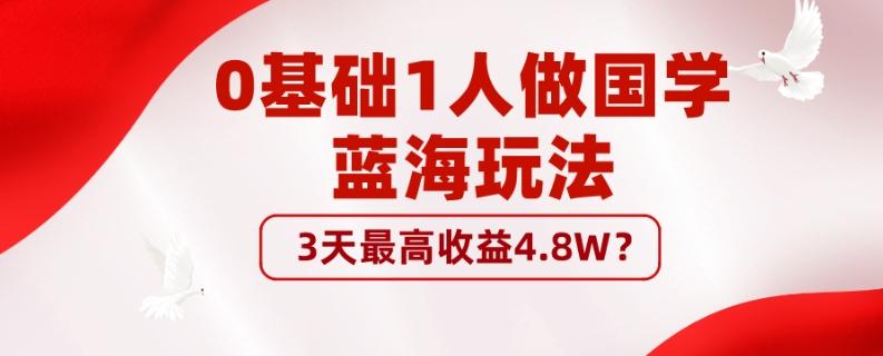 0基础1人做国学蓝海玩法，3天最高收益4.8W？-翻身站