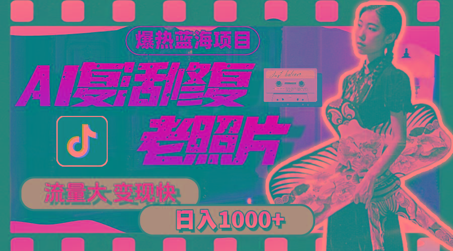 暴热蓝海项目，AI复活修复老照片，流量大 变现快 一天收入1000+教程+素材-翻身站