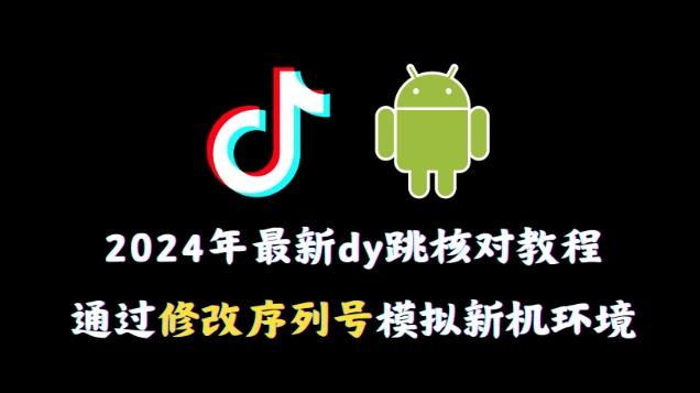 2024年最新抖音跳核对教程，通过修改序列号模拟新机环境【揭秘】-翻身站