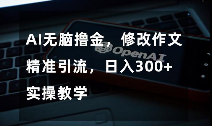 AI无脑撸金，修改作文精准引流，日入300+，实操教学【揭秘】-翻身站