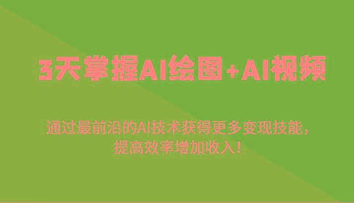 3天掌握AI绘图+AI视频，通过最前沿的AI技术获得更多变现技能，提高效率增加收入！-翻身站