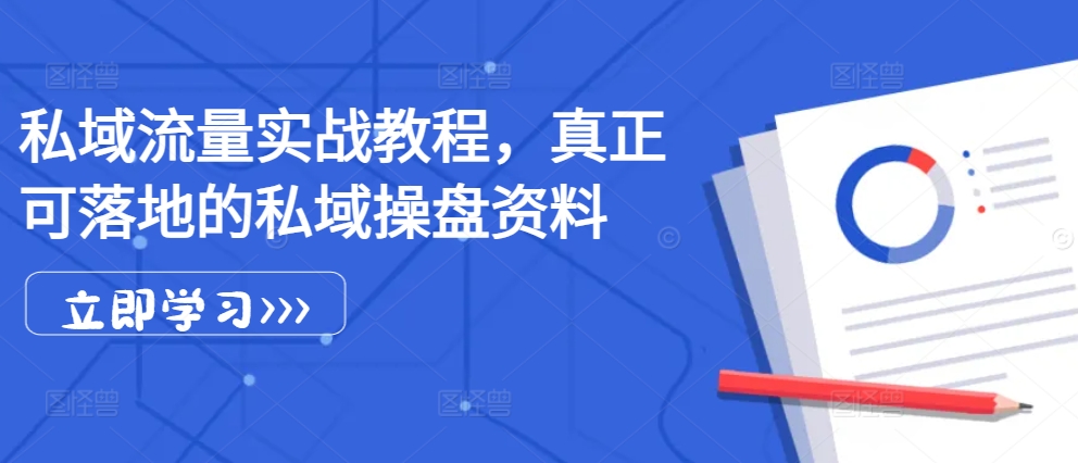 私域流量实战教程，真正可落地的私域操盘资料-翻身站