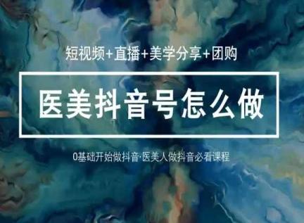 玩转医美抖音短视频与直播，36堂网课学逻辑(短视频+直播+美学分享+团购)-翻身站