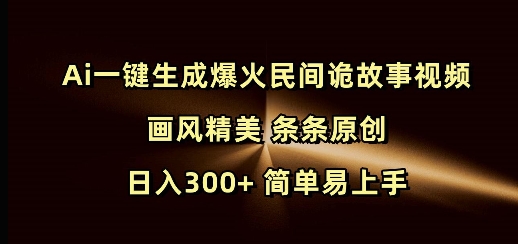 Ai一键生成爆火民间诡故事视频 画风精美 条条原创 日入300+ 简单易上手-翻身站