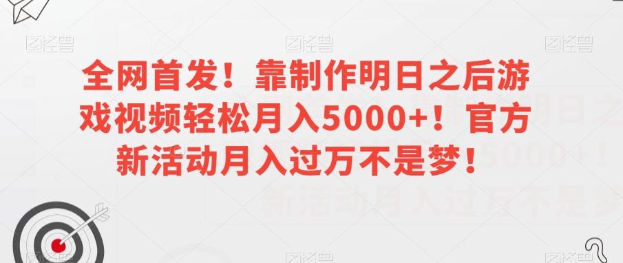 全网首发！靠制作明日之后游戏视频轻松月入5000+！官方新活动月入过万不是梦！【揭秘】-翻身站