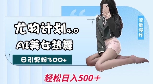 尤物计划4.0，AI美女热舞引爆流量，不限流不封号，轻松月入1W+-翻身站