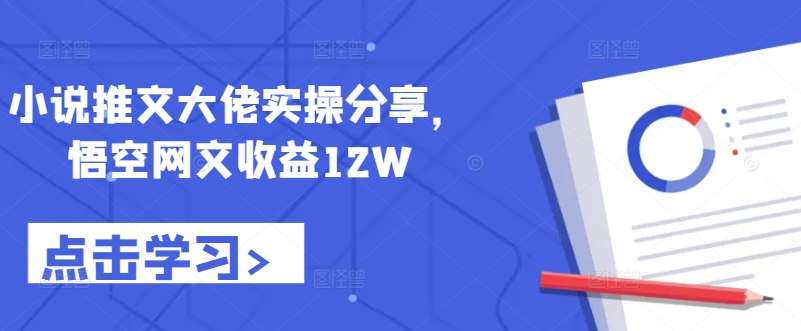 小说推文大佬实操分享，悟空网文收益12W-翻身站