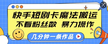 快手短剧卡魔法搬运，不看粉丝数，暴力操作，几分钟一条作品，小白也能快速上手-翻身站