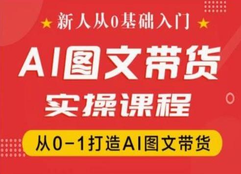 新人从0基础入门，抖音AI图文带货实操课程，从0-1打造AI图文带货-翻身站