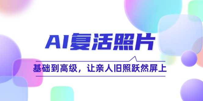 AI复活照片技巧课：基础到高级，让亲人旧照跃然屏上(无水印-翻身站