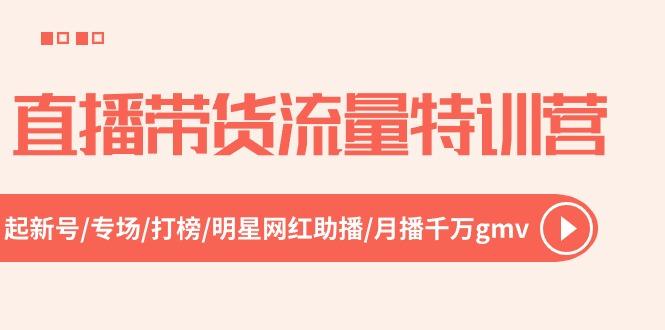 直播带货流量特训营，起新号-专场-打榜-明星网红助播 月播千万gmv(52节-翻身站