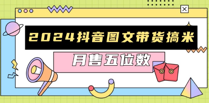 2024抖音图文带货搞米：快速起号与破播放方法，助力销量飙升，月售五位数-翻身站