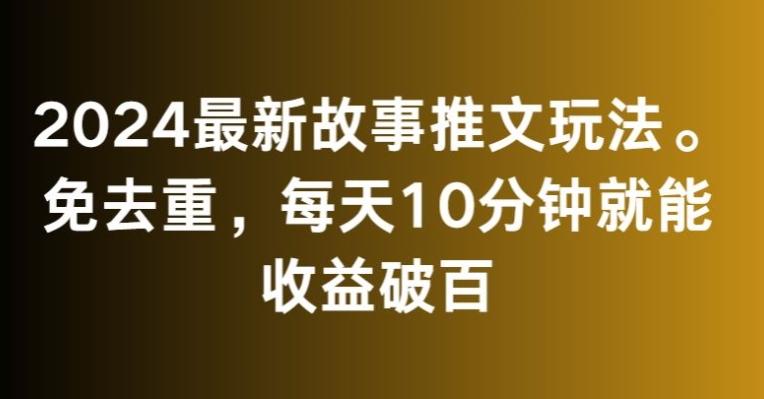 2024最新故事推文玩法，免去重，每天10分钟就能收益破百【揭秘】-翻身站