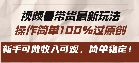 视频号带货最新玩法，操作简单100%过原创，新手可做收入可观，简单稳定！-翻身站