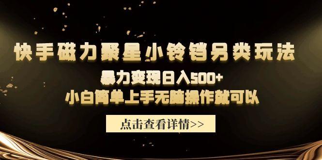 (9689期)快手磁力聚星小铃铛另类玩法，暴力变现日入500+小白简单上手无脑操作就可以-翻身站