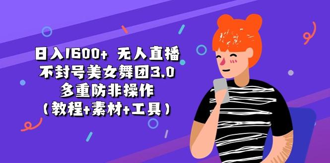 日入1600+ 无人直播不封号美女舞团3.0 多重防非操作(教程+素材+工具-翻身站