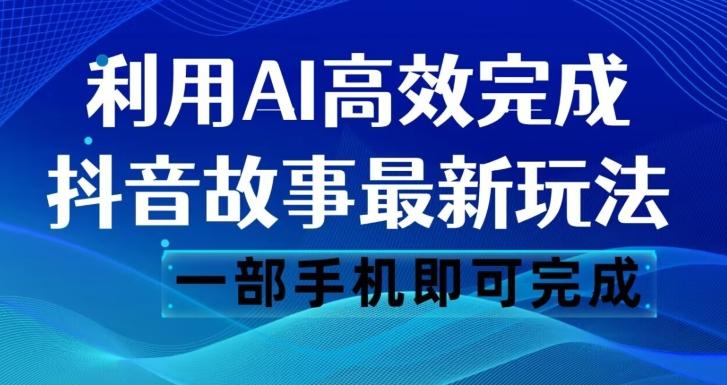 抖音故事最新玩法，通过AI一键生成文案和视频，日收入500一部手机即可完成【揭秘】-翻身站