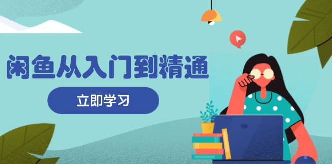 闲鱼从入门到精通：掌握商品发布全流程，每日流量获取技巧，快速高效变现-翻身站