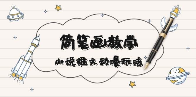简笔画教学，小说推文动漫玩法，提供多种爆点文案写法，引爆社交媒-翻身站