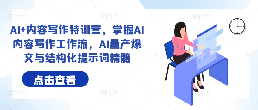 AI+内容写作特训营，掌握AI内容写作工作流，AI量产爆文与结构化提示词精髓-翻身站