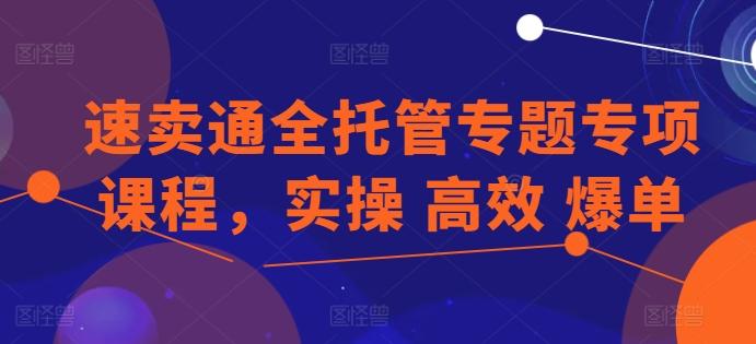速卖通全托管专题专项课程，实操 高效 爆单-翻身站