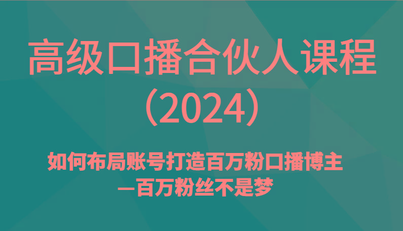 高级口播合伙人课程(2024)如何布局账号打造百万粉口播博主—百万粉丝不是梦-翻身站