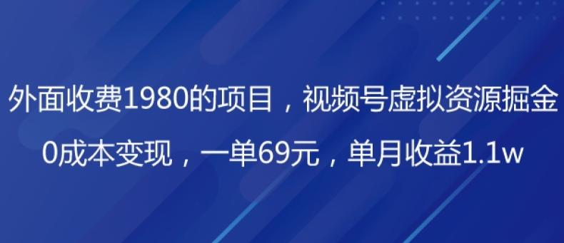 外面收费1980的项目，视频号虚拟资源掘金，0成本变现，一单69元，单月收益1.1w-翻身站