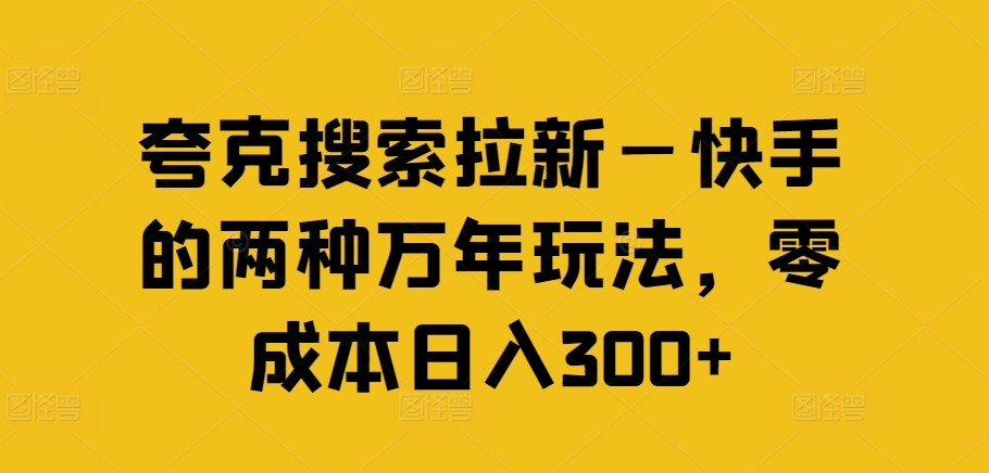 夸克搜索拉新—快手的两种万年玩法，零成本日入300+-翻身站