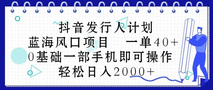抖音发行人计划，蓝海风口项目 一单40，0基础一部手机即可操作 日入2000＋-翻身站