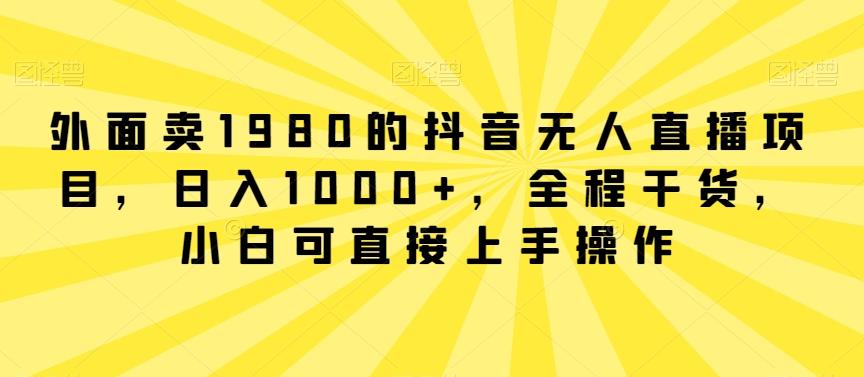 外面卖1980的抖音无人直播项目，日入1000+，全程干货，小白可直接上手操作【揭秘】-翻身站