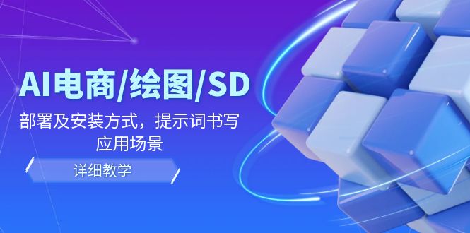 AI-电商/绘图/SD/详细教程：部署与安装方式，提示词-书写，应用场景-翻身站