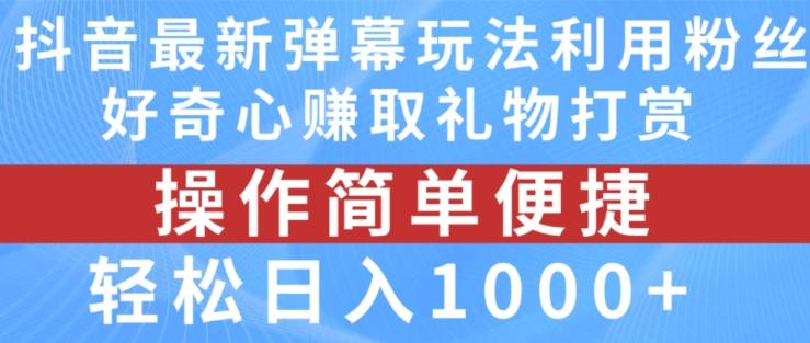 抖音弹幕最新玩法，利用粉丝好奇心赚取礼物打赏，轻松日入1000+-翻身站
