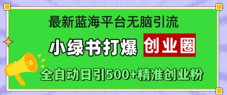 最新蓝海平台无脑引流，小绿书打爆创业圈，全自动日引500+精准创业粉-翻身站